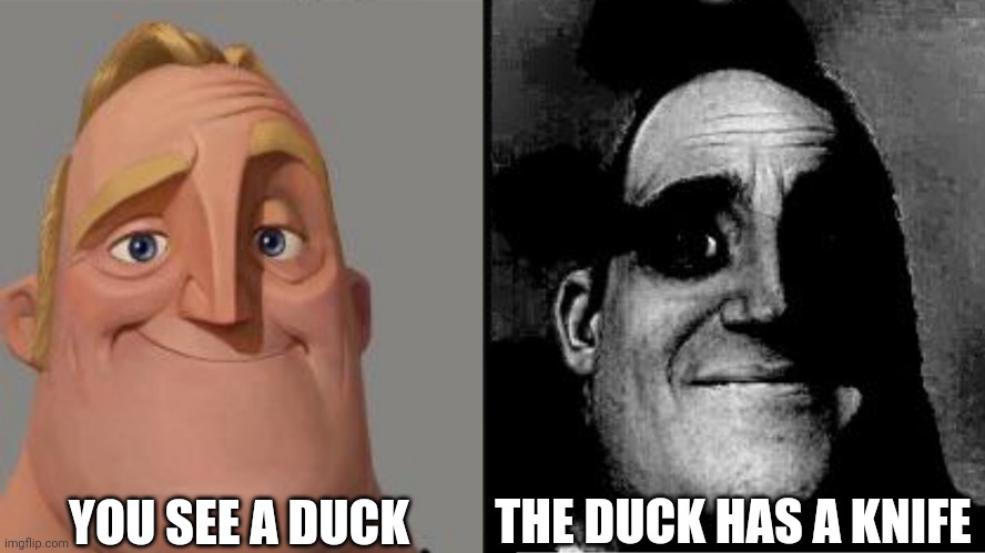 Uncanny meme #1 | YOU SEE A DUCK; THE DUCK HAS A KNIFE | image tagged in traumatized mr incredible | made w/ Imgflip meme maker