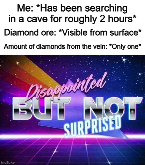 Where's my luck when I need it...? | Me: *Has been searching in a cave for roughly 2 hours*; Diamond ore: *Visible from surface*; Amount of diamonds from the vein: *Only one* | image tagged in disappointed but not surprised | made w/ Imgflip meme maker