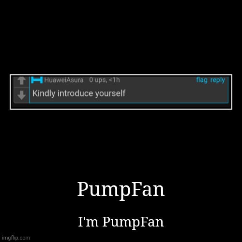 PumpFan | I'm PumpFan | image tagged in funny,demotivationals | made w/ Imgflip demotivational maker