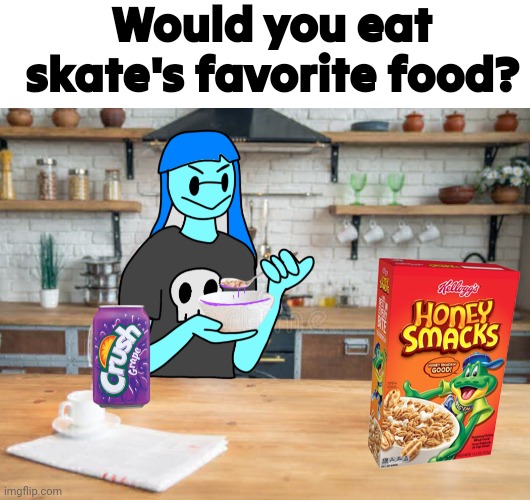 Crush grape soda and honey-smacks cereal | Would you eat skate's favorite food? | made w/ Imgflip meme maker