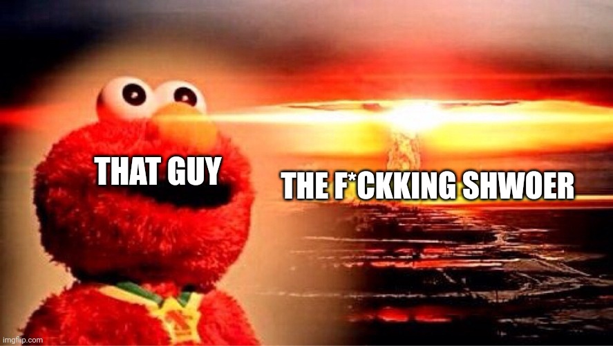 elmo nuclear explosion | THAT GUY THE F*CKKING SHWOER | image tagged in elmo nuclear explosion | made w/ Imgflip meme maker