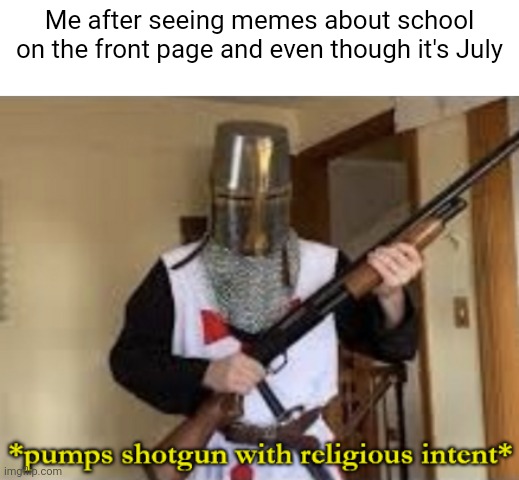School must not be mentioned during the Summer | Me after seeing memes about school on the front page and even though it's July | image tagged in memes,funny,no school,summer,loads shotgun with religious intent,loads shotgun with malicious intent | made w/ Imgflip meme maker