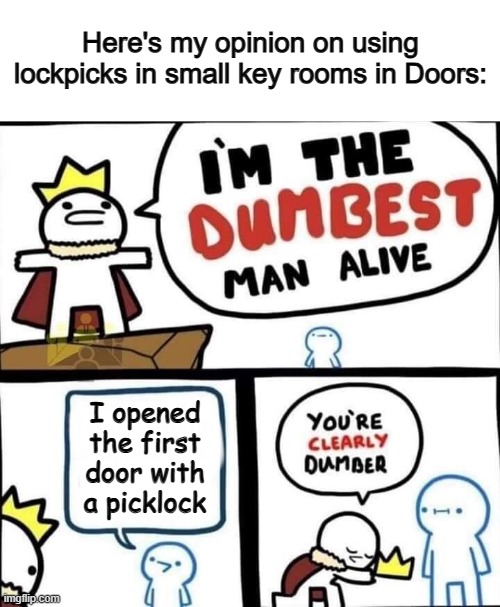 Don't do it, it's a big waste :/ | Here's my opinion on using lockpicks in small key rooms in Doors:; I opened the first door with a picklock | image tagged in dumbest man alive blank | made w/ Imgflip meme maker
