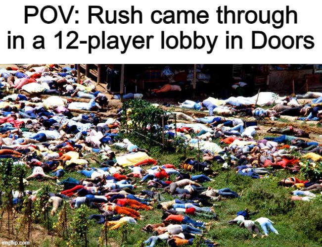 Talk about A LOT of dead bodies :1 | POV: Rush came through in a 12-player lobby in Doors | image tagged in dead people jonestown | made w/ Imgflip meme maker