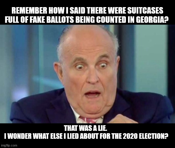 Rudy says what THE LIBS CAN'T DEAL WITH. | REMEMBER HOW I SAID THERE WERE SUITCASES FULL OF FAKE BALLOTS BEING COUNTED IN GEORGIA? THAT WAS A LIE. 
I WONDER WHAT ELSE I LIED ABOUT FOR THE 2020 ELECTION? | image tagged in crazy rudy | made w/ Imgflip meme maker