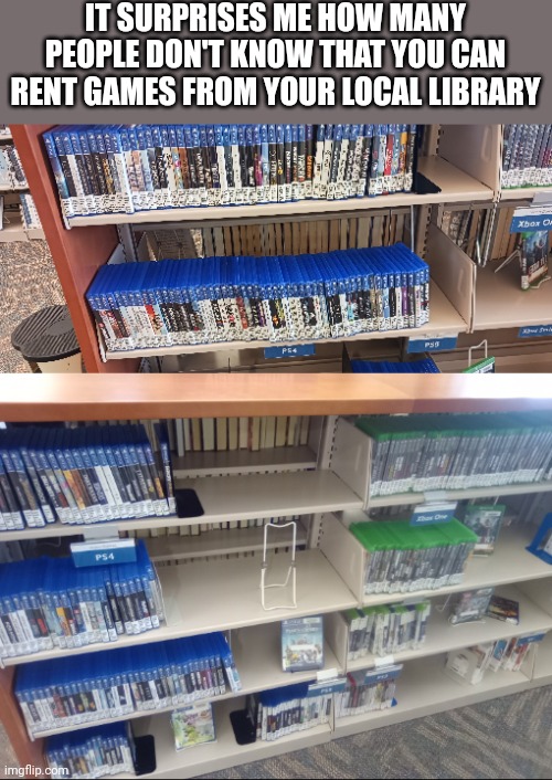 THEY HAVE A GOOD SELECTION AT MY LIBRARY | IT SURPRISES ME HOW MANY PEOPLE DON'T KNOW THAT YOU CAN RENT GAMES FROM YOUR LOCAL LIBRARY | image tagged in video games,library,ps4,xbox,nintendo switch | made w/ Imgflip meme maker