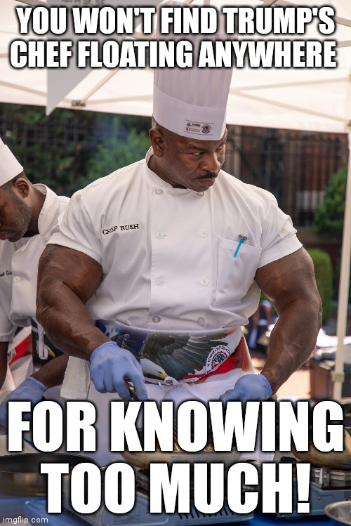 Obama's body count won't include this guy. | YOU WON'T FIND TRUMP'S CHEF FLOATING ANYWHERE; FOR KNOWING TOO MUCH! | image tagged in obama,trump | made w/ Imgflip meme maker