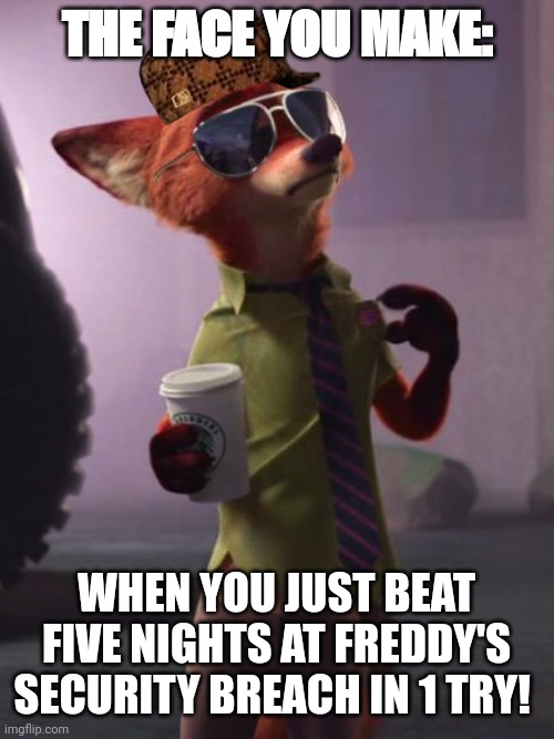 Boss number 1 | THE FACE YOU MAKE:; WHEN YOU JUST BEAT FIVE NIGHTS AT FREDDY'S SECURITY BREACH IN 1 TRY! | image tagged in nick wilde like a boss | made w/ Imgflip meme maker