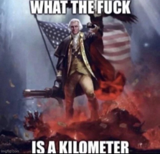 What the fuck is a kilometer | image tagged in what the fuck is a kilometer | made w/ Imgflip meme maker