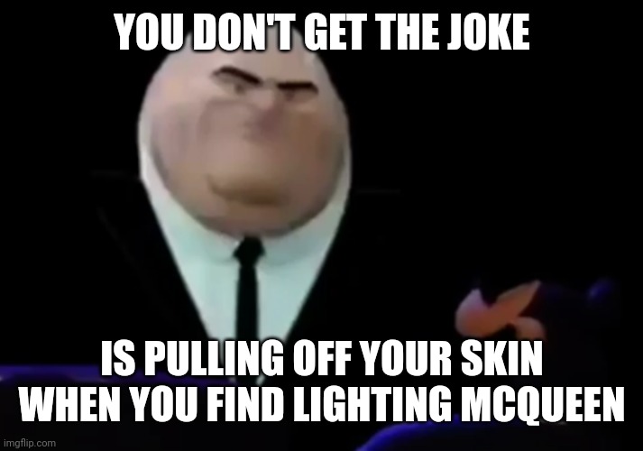 YOU DON'T GET THE JOKE IS PULLING OFF YOUR SKIN WHEN YOU FIND LIGHTING MCQUEEN | made w/ Imgflip meme maker