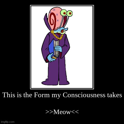 My consciousness is dream gary | This is the Form my Consciousness takes | >>Meow<< | image tagged in funny,demotivationals | made w/ Imgflip demotivational maker