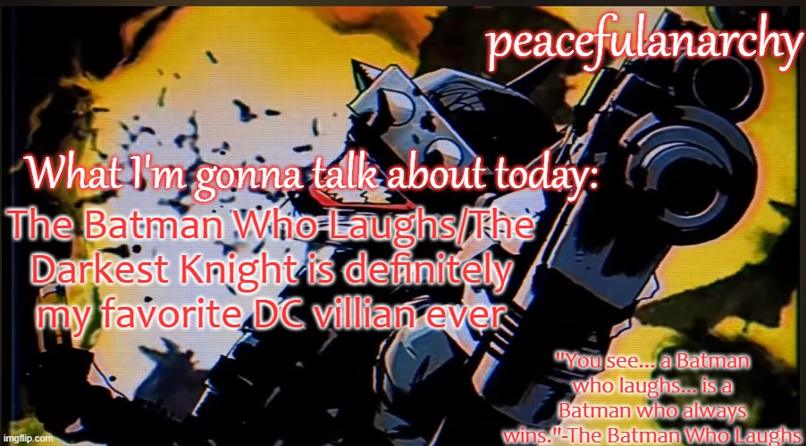 PeacefulAnarchy's TBWL temp | The Batman Who Laughs/The Darkest Knight is definitely my favorite DC villian ever | image tagged in peacefulanarchy's tbwl temp | made w/ Imgflip meme maker