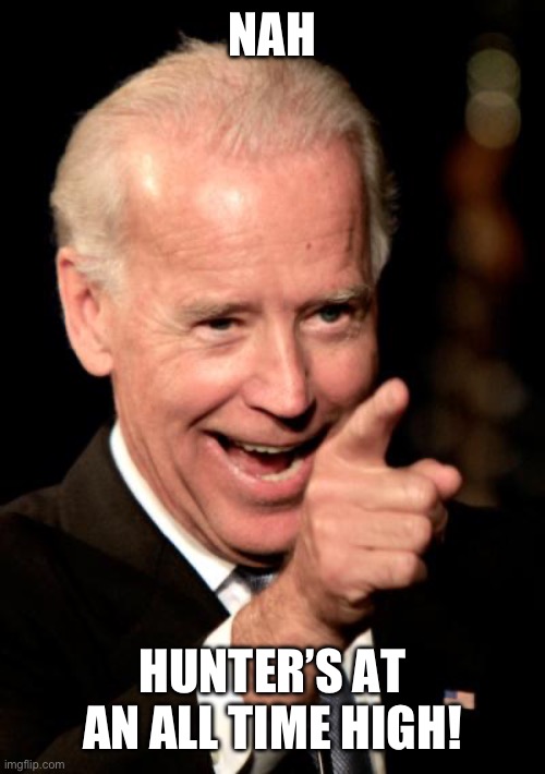 Smilin Biden Meme | NAH HUNTER’S AT AN ALL TIME HIGH! | image tagged in memes,smilin biden | made w/ Imgflip meme maker