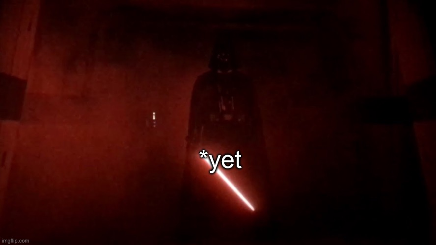 darth vader rogue one hallway | *yet | image tagged in darth vader rogue one hallway | made w/ Imgflip meme maker