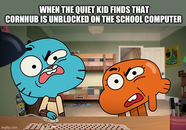 gumball | WHEN THE QUIET KID FINDS THAT CORNHUB IS UNBLOCKED ON THE SCHOOL COMPUTER | image tagged in gumball | made w/ Imgflip meme maker