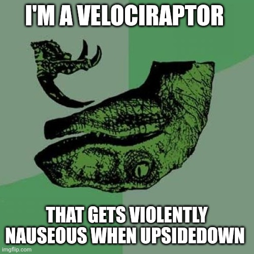 He gets very sick when upsidedown | I'M A VELOCIRAPTOR; THAT GETS VIOLENTLY NAUSEOUS WHEN UPSIDEDOWN | image tagged in memes,philosoraptor | made w/ Imgflip meme maker