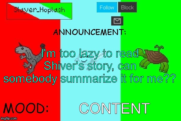 Hoplash's Announcement Temp | I'm too lazy to read Shiver's story, can somebody summarize it for me?? CONTENT | image tagged in hoplash's announcement temp | made w/ Imgflip meme maker