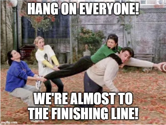 Hang on Friends | HANG ON EVERYONE! WE'RE ALMOST TO THE FINISHING LINE! | image tagged in friends,football,hang on | made w/ Imgflip meme maker