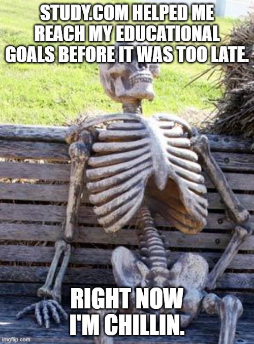 Waiting Skeleton Meme | STUDY.COM HELPED ME REACH MY EDUCATIONAL GOALS BEFORE IT WAS TOO LATE. RIGHT NOW I'M CHILLIN. | image tagged in memes,waiting skeleton | made w/ Imgflip meme maker