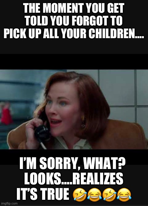 Tired mom forgot kids Poofbunny | THE MOMENT YOU GET TOLD YOU FORGOT TO PICK UP ALL YOUR CHILDREN…. I’M SORRY, WHAT? 
LOOKS….REALIZES IT’S TRUE 🤣😂🤣😂 | image tagged in funny memes | made w/ Imgflip meme maker