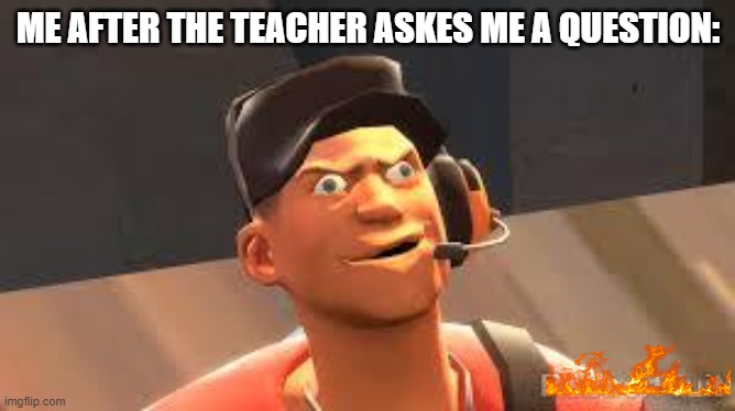 Team fortress 2 | ME AFTER THE TEACHER ASKES ME A QUESTION: | image tagged in team fortress 2,funny,funny memes,laugh,fun,lol so funny | made w/ Imgflip meme maker