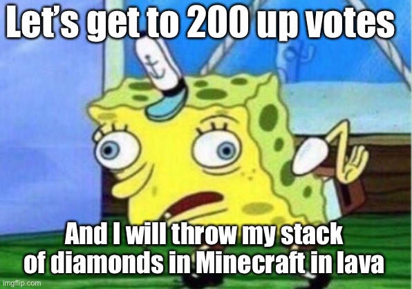 Mocking Spongebob Meme | Let’s get to 200 up votes; And I will throw my stack of diamonds in Minecraft in lava | image tagged in memes,mocking spongebob | made w/ Imgflip meme maker