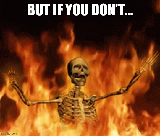 Skeleton Burning In Hell | BUT IF YOU DON’T… | image tagged in skeleton burning in hell | made w/ Imgflip meme maker