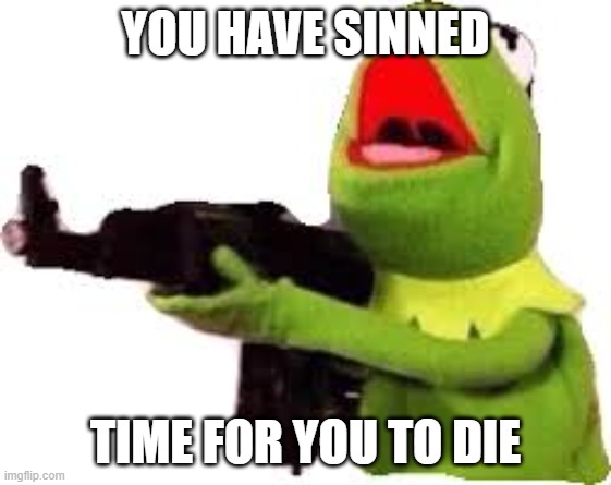 kermit with gun | YOU HAVE SINNED TIME FOR YOU TO DIE | image tagged in kermit with gun | made w/ Imgflip meme maker