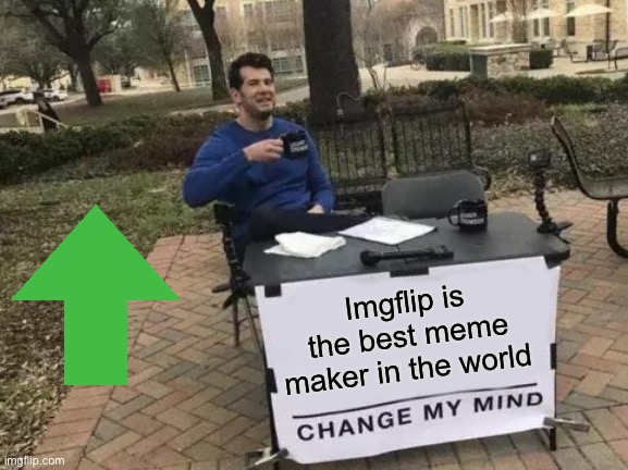 Change My Mind | Imgflip is the best meme maker in the world | image tagged in memes,change my mind | made w/ Imgflip meme maker