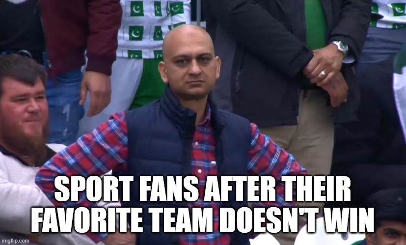 Disappointed Cricket Fan | SPORT FANS AFTER THEIR FAVORITE TEAM DOESN'T WIN | image tagged in disappointed cricket fan | made w/ Imgflip meme maker