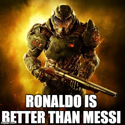 Doom Guy | RONALDO IS BETTER THAN MESSI | image tagged in doom guy | made w/ Imgflip meme maker