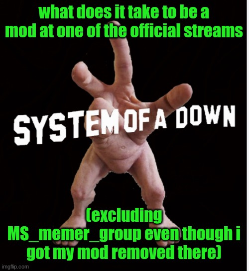 Hand creature | what does it take to be a mod at one of the official streams; (excluding MS_memer_group even though i got my mod removed there) | image tagged in hand creature | made w/ Imgflip meme maker