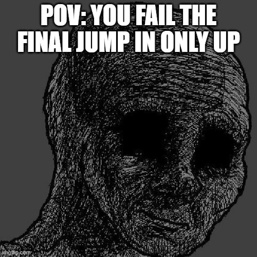 only up | POV: YOU FAIL THE FINAL JUMP IN ONLY UP | image tagged in cursed wojak | made w/ Imgflip meme maker