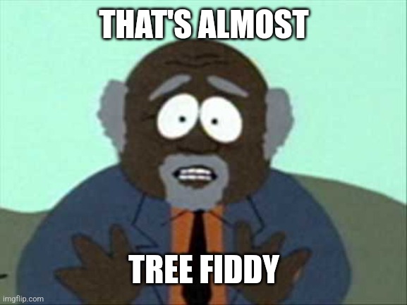 Tree Fiddy | THAT'S ALMOST TREE FIDDY | image tagged in tree fiddy | made w/ Imgflip meme maker