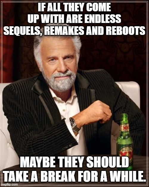 The Most Interesting Man In The World Meme | IF ALL THEY COME UP WITH ARE ENDLESS SEQUELS, REMAKES AND REBOOTS MAYBE THEY SHOULD TAKE A BREAK FOR A WHILE. | image tagged in memes,the most interesting man in the world | made w/ Imgflip meme maker