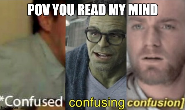 confused confusing confusion | POV YOU READ MY MIND | image tagged in confused confusing confusion | made w/ Imgflip meme maker