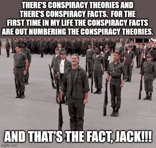 That's a Fact Jack | THERE'S CONSPIRACY THEORIES AND THERE'S CONSPIRACY FACTS.  FOR THE FIRST TIME IN MY LIFE THE CONSPIRACY FACTS ARE OUT NUMBERING THE CONSPIRA | image tagged in that's a fact jack | made w/ Imgflip meme maker