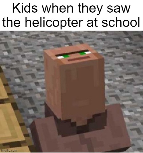 I saw a helicopter at school with my child | Kids when they saw the helicopter at school | image tagged in minecraft villager looking up,memes | made w/ Imgflip meme maker