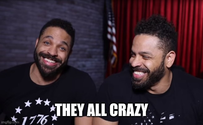 THEY ALL CRAZY | made w/ Imgflip meme maker