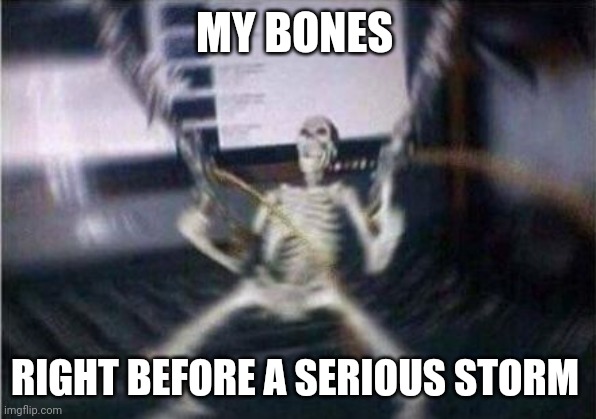 Oh, I know exactly when a serious storm is coming | MY BONES; RIGHT BEFORE A SERIOUS STORM | image tagged in skeleton guns | made w/ Imgflip meme maker