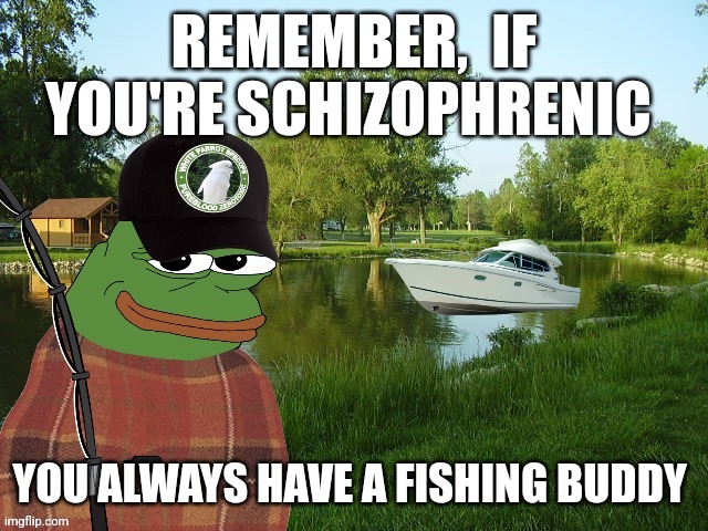 Fishing | REMEMBER,  IF YOU'RE SCHIZOPHRENIC; YOU ALWAYS HAVE A FISHING BUDDY | image tagged in fishing | made w/ Imgflip meme maker