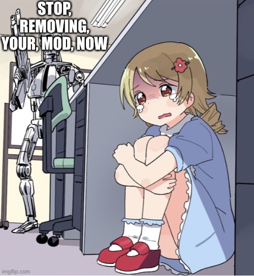 Anime Girl Hiding from Terminator | STOP, REMOVING, YOUR, MOD, NOW | image tagged in anime girl hiding from terminator | made w/ Imgflip meme maker