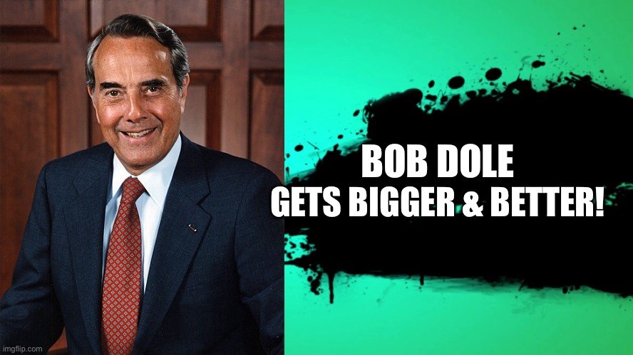 Bob Dole for Smash Bros! #RIPBobDole | BOB DOLE; GETS BIGGER & BETTER! | image tagged in everyone joins the battle | made w/ Imgflip meme maker