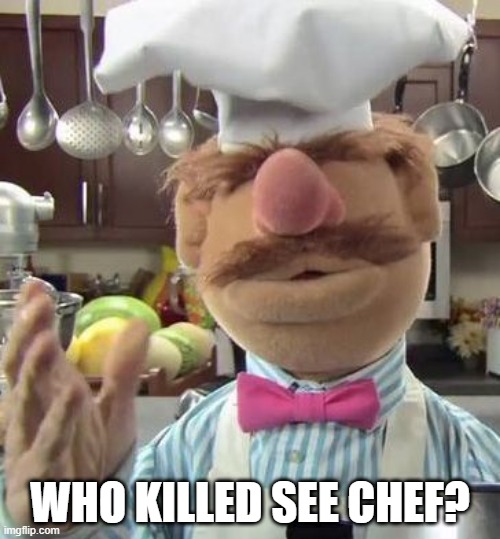 Chef Muppet | WHO KILLED SEE CHEF? | image tagged in chef muppet | made w/ Imgflip meme maker