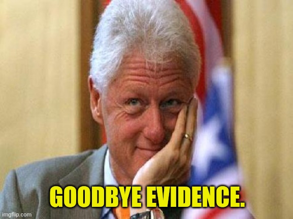smiling bill clinton | GOODBYE EVIDENCE. | image tagged in smiling bill clinton | made w/ Imgflip meme maker
