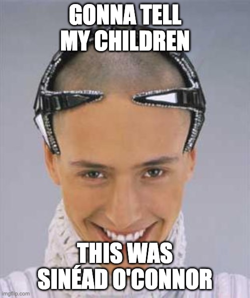 Gonna tell my children this is Sinéad O'Connor | GONNA TELL MY CHILDREN; THIS WAS SINÉAD O'CONNOR | image tagged in funny memes | made w/ Imgflip meme maker