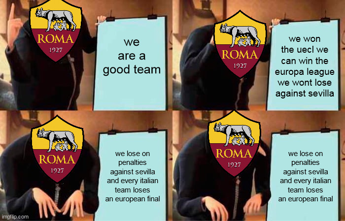 Gru's Plan | we are a good team; we won the uecl we can win the europa league we wont lose against sevilla; we lose on penalties against sevilla and every italian team loses an european final; we lose on penalties against sevilla and every italian team loses an european final | image tagged in memes,gru's plan,roman,oh wow are you actually reading these tags,i never know what to put for tags,lose a final | made w/ Imgflip meme maker