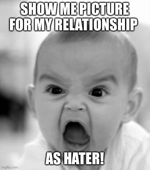 A picture with my relationship | SHOW ME PICTURE FOR MY RELATIONSHIP; AS HATER! | image tagged in memes,angry baby | made w/ Imgflip meme maker