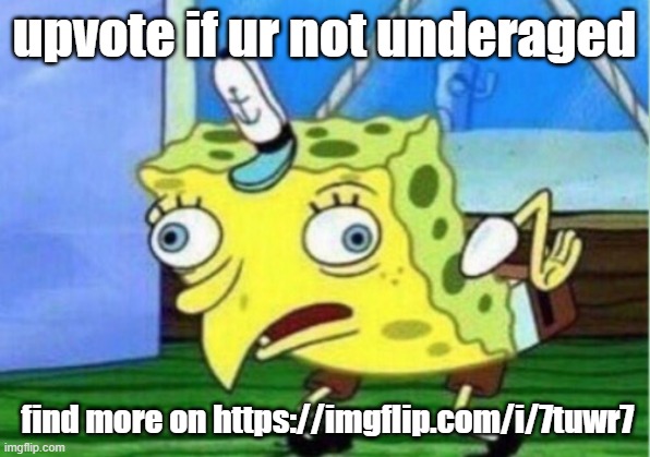 Mocking Spongebob | upvote if ur not underaged; find more on https://imgflip.com/i/7tuwr7 | image tagged in memes,mocking spongebob | made w/ Imgflip meme maker