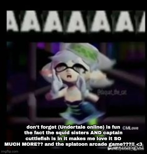 AAAAAAA | don't forget (Undertale online) is fun
the fact the squid sisters AND captain cuttlefish is in it makes me love it SO MUCH MORE?? and the splatoon arcade game???!! <3 | image tagged in aaaaaaa | made w/ Imgflip meme maker